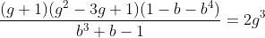 [latex]\frac{(g+1)(g^2-3g+1)(1-b - b^4)}{b^3+b-1} = 2g^3[/latex]